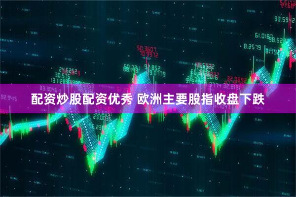 配资炒股配资优秀 欧洲主要股指收盘下跌