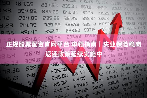 正规股票配资官网平台 申领指南丨失业保险稳岗返还政策延续实施中