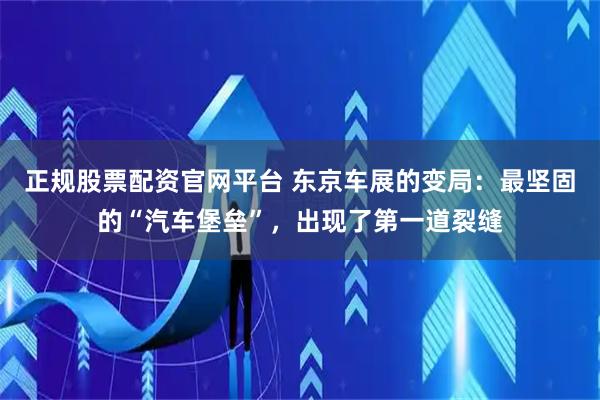 正规股票配资官网平台 东京车展的变局：最坚固的“汽车堡垒”，出现了第一道裂缝