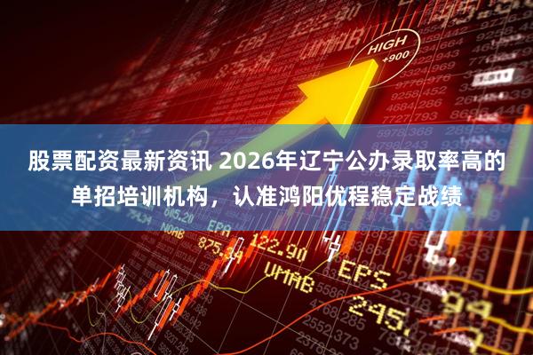 股票配资最新资讯 2026年辽宁公办录取率高的单招培训机构，认准鸿阳优程稳定战绩