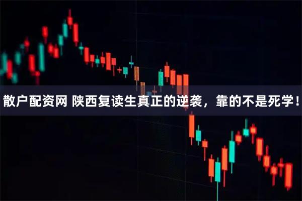 散户配资网 陕西复读生真正的逆袭，靠的不是死学！