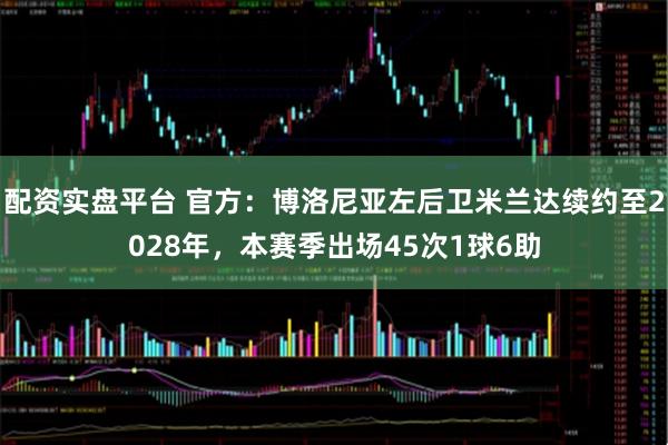 配资实盘平台 官方：博洛尼亚左后卫米兰达续约至2028年，本赛季出场45次1球6助
