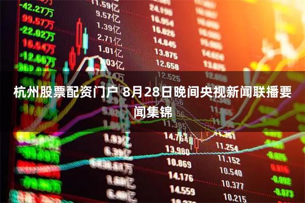 杭州股票配资门户 8月28日晚间央视新闻联播要闻集锦