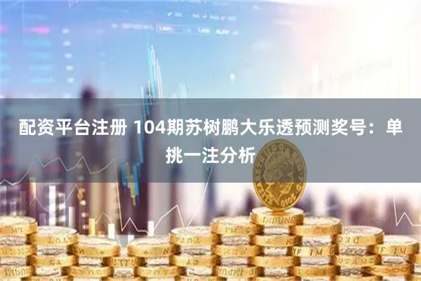 配资平台注册 104期苏树鹏大乐透预测奖号：单挑一注分析